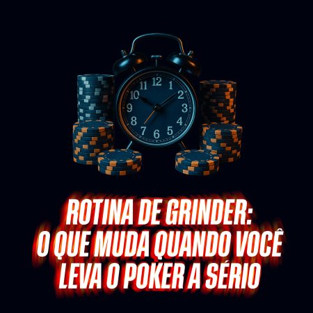 Rotina de Grinder — o que muda quando você leva o poker a sério