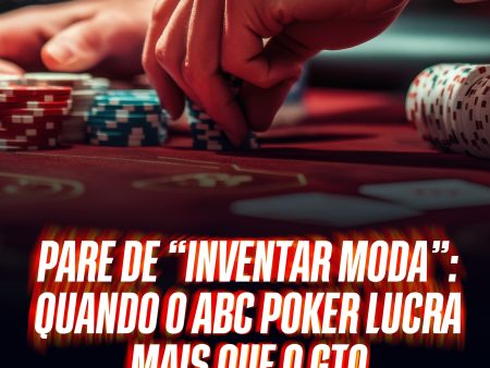 Pare de “Inventar Moda”: Quando o ABC Poker Lucra Mais que o GTO
