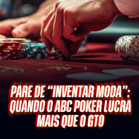 Pare de “Inventar Moda”: Quando o ABC Poker Lucra Mais que o GTO